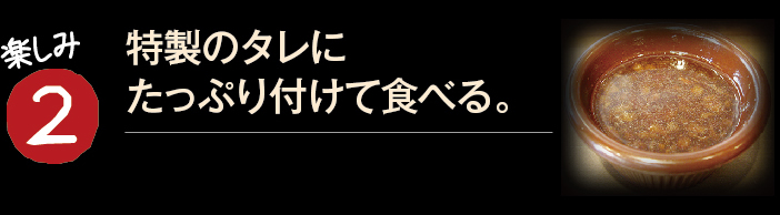 楽しみ2　特製のタレにたっぷり付けて食べる。