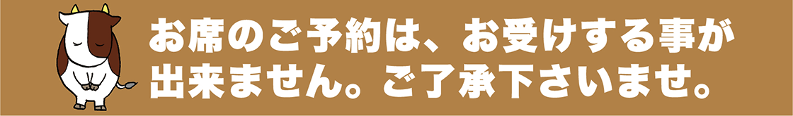 お席のご予約は、お受けすることが出来ません。ご了承下さいませ。